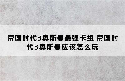 帝国时代3奥斯曼最强卡组 帝国时代3奥斯曼应该怎么玩